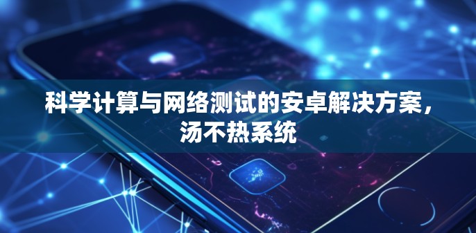 科学计算与网络测试的安卓解决方案，汤不热系统