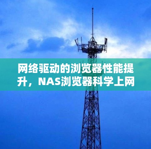 网络驱动的浏览器性能提升,NAS浏览器科学上网解决方案 网络驱动的浏览器性能提升,NAS浏览器科学上网解决方案