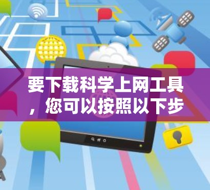 要下载科学上网工具,您可以按照以下步骤进行 要下载科学上网工具,您可以按照以下步骤进行
