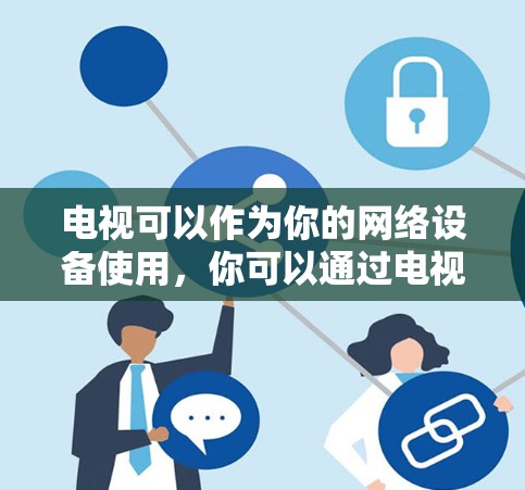 电视可以作为你的网络设备使用,你可以通过电视上的网络服务来实现上网。以下是一些科学上网的技巧 电视可以作为你的网络设备使用,你可以通过电视上的网络服务来实现上网。以下是一些科学上网的技巧