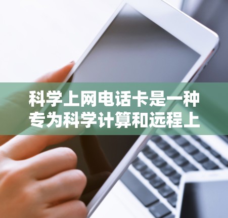 科学上网电话卡是一种专为科学计算和远程上网设计的网络安全设备，旨在保障用户在远程环境中快速访问和管理设备的安全性和隐私性。以下是对科学上网电话卡的详细分析和总结
