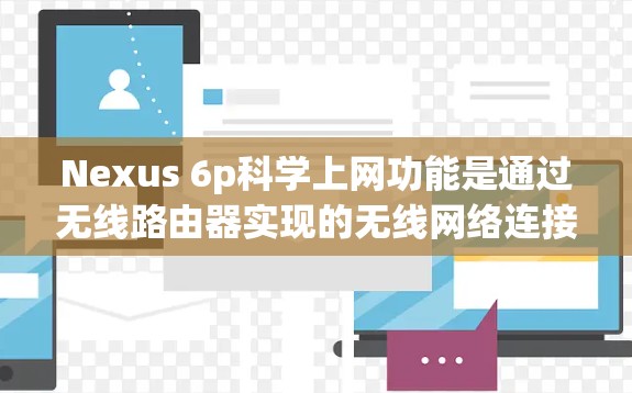 Nexus 6p科学上网功能是通过无线路由器实现的无线网络连接功能,具体包括以下几方面 Nexus 6p科学上网功能是通过无线路由器实现的无线网络连接功能,具体包括以下几方面