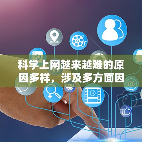 科学上网越来越难的原因多样，涉及多方面因素，包括技术、硬件、软件、安全等多个方面。以下是对科学上网难度的详细分析