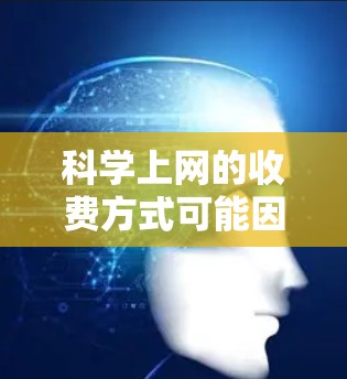 科学上网的收费方式可能因平台而异,但通常会有不同的定价结构。以下是一些常见的情况和可能的收费方式 科学上网的收费方式可能因平台而异,但通常会有不同的定价结构。以下是一些常见的情况和可能的收费方式