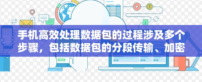 手机高效处理数据包的过程涉及多个步骤,包括数据包的分段传输、加密解密、数据分段处理、缓存使用以及数据包处理优化。以下是对这一过程的详细总结 手机高效处理数据包的过程涉及多个步骤,包括数据包的分段传输、加密解密、数据分段处理、缓存使用以及数据包处理优化。以下是对这一过程的详细总结