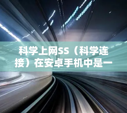 科学上网SS(科学连接)在安卓手机中是一个重要的功能,用于增强手机对其他设备的访问权限和安全性。以下是一个分步指南,帮助您理解和实现科学上网SS 科学上网SS(科学连接)在安卓手机中是一个重要的功能,用于增强手机对其他设备的访问权限和安全性。以下是一个分步指南,帮助您理解和实现科学上网SS