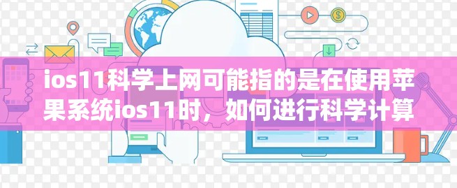 ios11科学上网可能指的是在使用苹果系统ios11时,如何进行科学计算或网络操作。以下是一些可能的解释和建议 ios11科学上网可能指的是在使用苹果系统ios11时,如何进行科学计算或网络操作。以下是一些可能的解释和建议