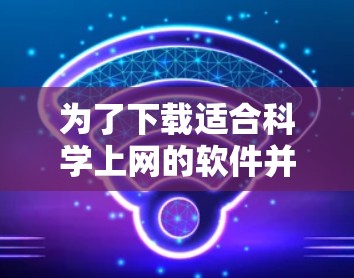 为了下载适合科学上网的软件并将其上传到贴吧,可以考虑以下推荐,这些软件适合计算机科学、数据分析和编程相关领域 为了下载适合科学上网的软件并将其上传到贴吧,可以考虑以下推荐,这些软件适合计算机科学、数据分析和编程相关领域