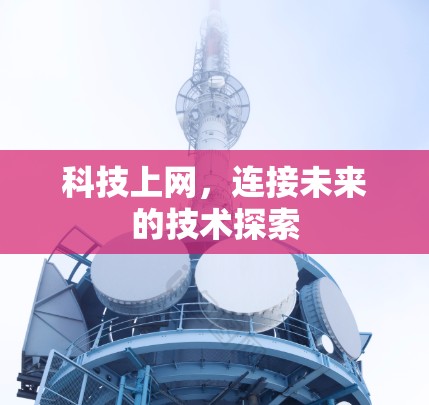 科技上网,连接未来的技术探索 科技上网,连接未来的技术探索