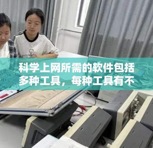 科学上网所需的软件包括多种工具，每种工具有不同的用途和适用场景。以下是一些关键的软件推荐，帮助你在科学计算中发挥重要作用