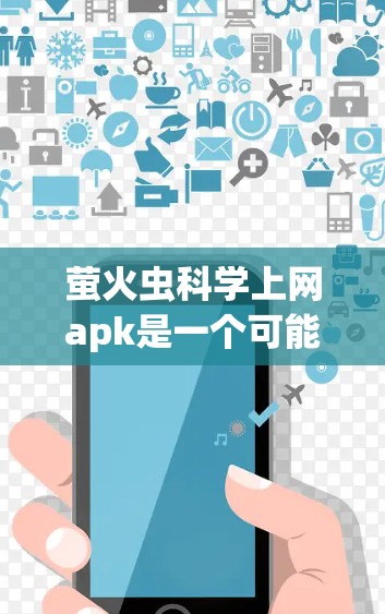 萤火虫科学上网apk是一个可能的名为萤火虫科学或Feminine Science应用，但由于名称可能与其他应用混淆，我需要核实其是否存在。以下是对可能含义的分析和建议
