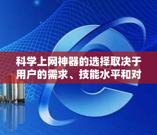 科学上网神器的选择取决于用户的需求、技能水平和对工具的熟悉程度。以下是一些推荐,适合不同用户场景 科学上网神器的选择取决于用户的需求、技能水平和对工具的熟悉程度。以下是一些推荐,适合不同用户场景