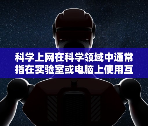 科学上网在科学领域中通常指在实验室或电脑上使用互联网来完成科学任务或实验。以下是一些科学上网的常见表达方式 科学上网在科学领域中通常指在实验室或电脑上使用互联网来完成科学任务或实验。以下是一些科学上网的常见表达方式