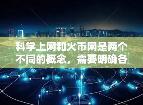 科学上网和火币网是两个不同的概念，需要明确各自的含义和用途。以下是对科学上网的详细分析