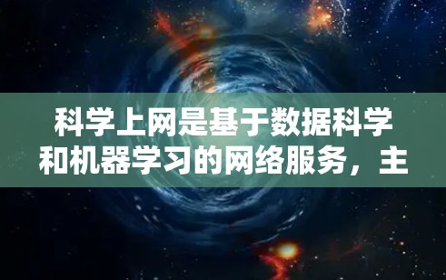 科学上网是基于数据科学和机器学习的网络服务,主要用于数据分析、模型训练和结果展示。以下是对科学上网的详细步骤和信息 科学上网是基于数据科学和机器学习的网络服务,主要用于数据分析、模型训练和结果展示。以下是对科学上网的详细步骤和信息