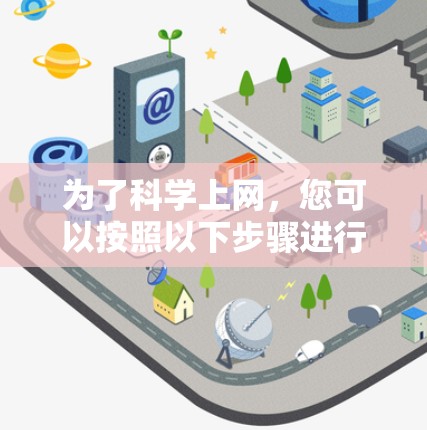 为了科学上网,您可以按照以下步骤进行 为了科学上网,您可以按照以下步骤进行