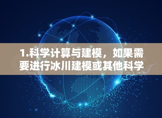 1.科学计算与建模,如果需要进行冰川建模或其他科学研究,可以使用互联网上的数据和工具进行计算和分析 1.科学计算与建模,如果需要进行冰川建模或其他科学研究,可以使用互联网上的数据和工具进行计算和分析
