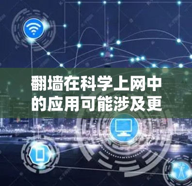 翻墙在科学上网中的应用可能涉及更复杂的网络技术，如多因素认证、数据加密、云存储等。以下是对这一问题的详细分析和解释