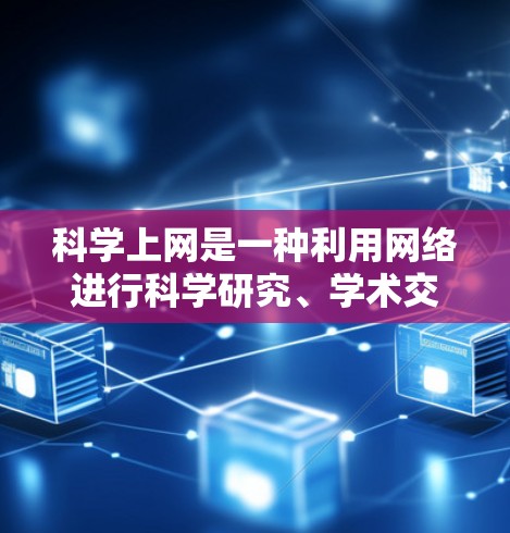 科学上网是一种利用网络进行科学研究、学术交流和信息查询的工具和平台。以下是科学上网的主要方式,涵盖工具、平台、数据库、资源和社区等多个方面 科学上网是一种利用网络进行科学研究、学术交流和信息查询的工具和平台。以下是科学上网的主要方式,涵盖工具、平台、数据库、资源和社区等多个方面