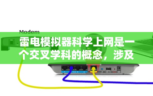 雷电模拟器科学上网是一个交叉学科的概念，涉及物理模拟和科学计算的结合。以下是详细的解释