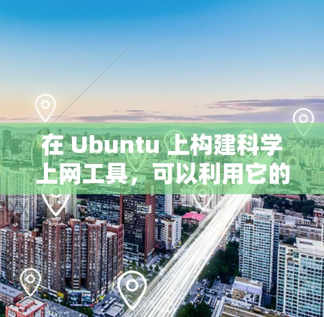 在 Ubuntu 上构建科学上网工具,可以利用它的 built-in IDE 和工具包来实现。以下是一些可能的解决方案 在 Ubuntu 上构建科学上网工具,可以利用它的 built-in IDE 和工具包来实现。以下是一些可能的解决方案