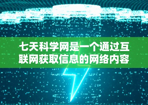 七天科学网是一个通过互联网获取信息的网络内容平台,旨在提供实时互动和深度分析的网络信息服务。为了试用七天科学网,您可以按照以下步骤进行 七天科学网是一个通过互联网获取信息的网络内容平台,旨在提供实时互动和深度分析的网络信息服务。为了试用七天科学网,您可以按照以下步骤进行