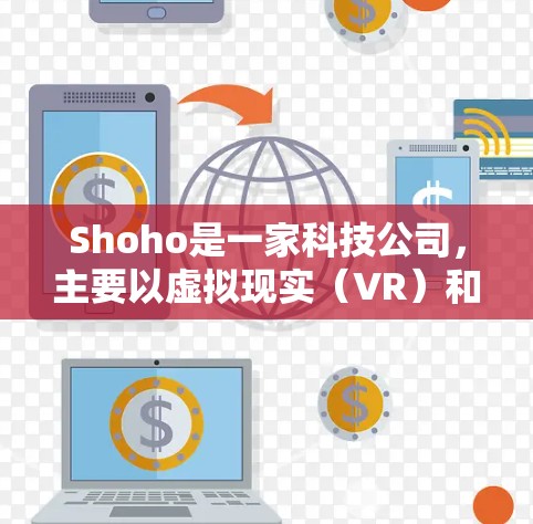 Shoho是一家科技公司,主要以虚拟现实(VR)和增强现实(AR)技术闻名,尤其在工业物联网(I2U)和机器人领域有显著贡献。Shoho提供了一些科技产品和解决方案,但并没有专门的科学上网软件 Shoho是一家科技公司,主要以虚拟现实(VR)和增强现实(AR)技术闻名,尤其在工业物联网(I2U)和机器人领域有显著贡献。Shoho提供了一些科技产品和解决方案,但并没有专门的科学上网软件