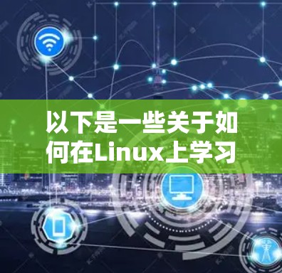 以下是一些关于如何在Linux上学习编程或进行项目开发的建议 以下是一些关于如何在Linux上学习编程或进行项目开发的建议
