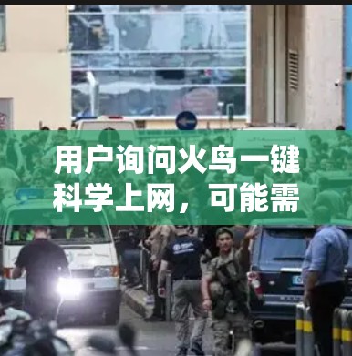 用户询问火鸟一键科学上网,可能需要了解火鸟是什么,并如何帮助快速上网。由于火鸟可能是一个特定的工具或服务,我需要进一步的信息来准确回答 用户询问火鸟一键科学上网,可能需要了解火鸟是什么,并如何帮助快速上网。由于火鸟可能是一个特定的工具或服务,我需要进一步的信息来准确回答