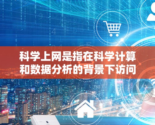 科学上网是指在科学计算和数据分析的背景下访问网站或应用的能力。苹果公司提供了部分科学上网功能,但主要依赖于第三方应用或插件,而没有单独支持科学计算和数据分析的插件。以下是关于科学上网的详细信息 科学上网是指在科学计算和数据分析的背景下访问网站或应用的能力。苹果公司提供了部分科学上网功能,但主要依赖于第三方应用或插件,而没有单独支持科学计算和数据分析的插件。以下是关于科学上网的详细信息
