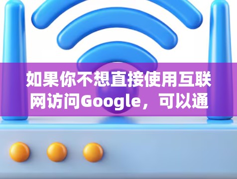 如果你不想直接使用互联网访问Google,可以通过以下几种方法访问Google Search 如果你不想直接使用互联网访问Google,可以通过以下几种方法访问Google Search