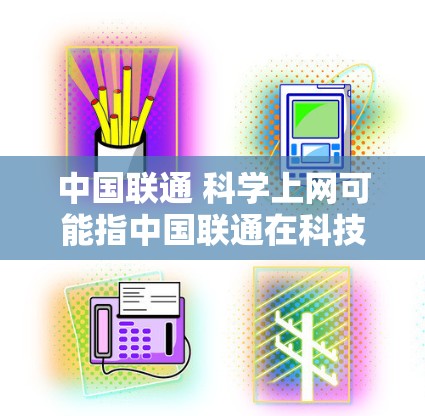中国联通 科学上网可能指中国联通在科技领域的应用或创新。中国联通是中国最大的通信运营商,近年来在多个领域进行科技创新和业务扩展。以下是关于中国联通在科技方面的相关信息 中国联通 科学上网可能指中国联通在科技领域的应用或创新。中国联通是中国最大的通信运营商,近年来在多个领域进行科技创新和业务扩展。以下是关于中国联通在科技方面的相关信息