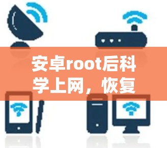 安卓root后科学上网,恢复通信系统的重要方法 安卓root后科学上网,恢复通信系统的重要方法