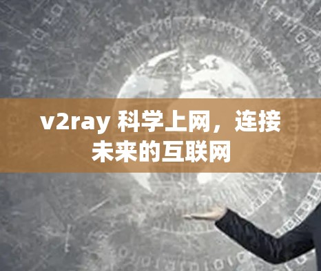 v2ray 科学上网,连接未来的互联网 v2ray 科学上网,连接未来的互联网