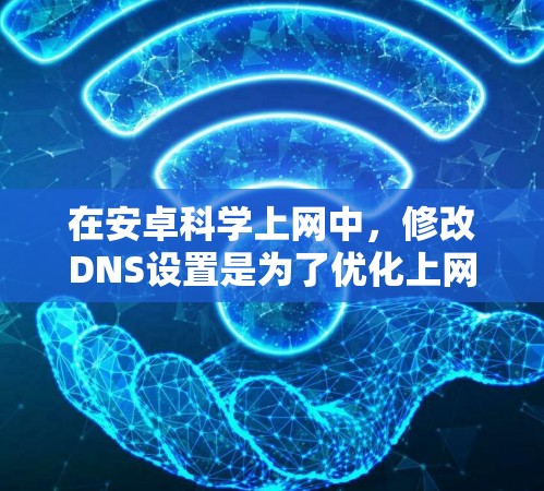 在安卓科学上网中,修改DNS设置是为了优化上网速度、安全性或满足特定需求。以下是一个详细的步骤指南,帮助您修改DNS设置 在安卓科学上网中,修改DNS设置是为了优化上网速度、安全性或满足特定需求。以下是一个详细的步骤指南,帮助您修改DNS设置
