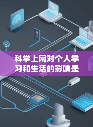 科学上网对个人学习和生活的影响是一个多方面的问题,既有积极的一面,也有潜在的负面影响。以下是对科学上网的总结和建议 科学上网对个人学习和生活的影响是一个多方面的问题,既有积极的一面,也有潜在的负面影响。以下是对科学上网的总结和建议