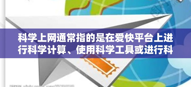 科学上网通常指的是在爱快平台上进行科学计算、使用科学工具或进行科学讨论。以下是一个详细的步骤指南，假设爱快是一个社交平台，用户需要在科学讨论区进行科学探索或分享