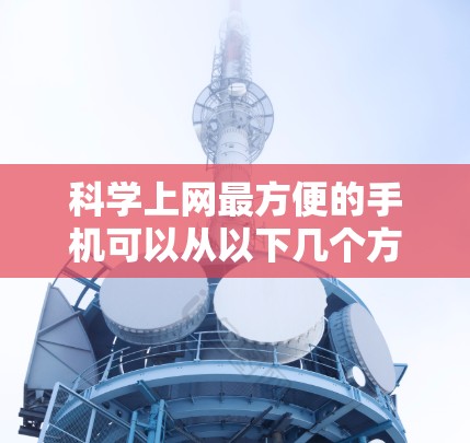 科学上网最方便的手机可以从以下几个方面考虑