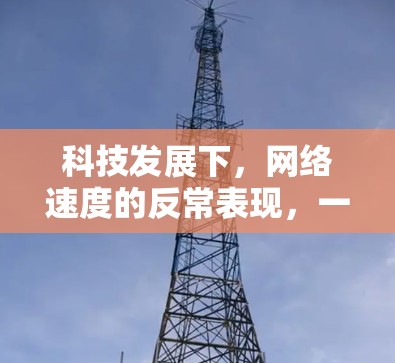 科技发展下,网络速度的反常表现,一场无声的网络革命 科技发展下,网络速度的反常表现,一场无声的网络革命
