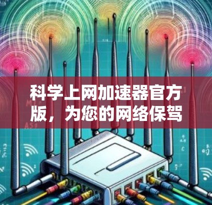 科学上网加速器官方版,为您的网络保驾护航 科学上网加速器官方版,为您的网络保驾护航