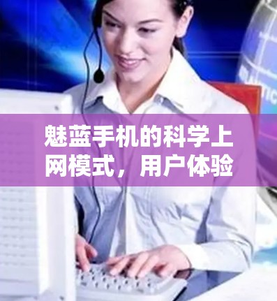 魅蓝手机的科学上网模式,用户体验的高效升级 魅蓝手机的科学上网模式,用户体验的高效升级