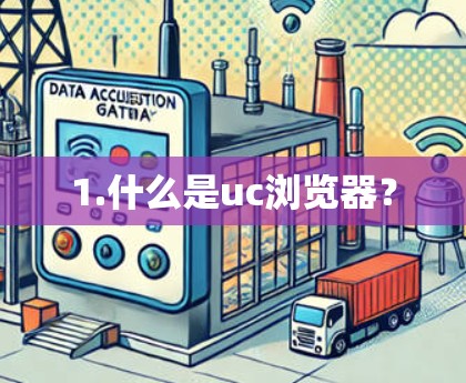 1.什么是uc浏览器? 1.什么是uc浏览器?