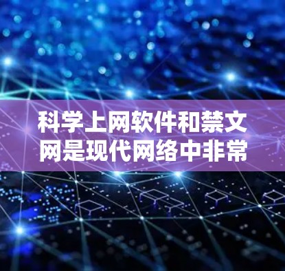 科学上网软件和禁文网是现代网络中非常实用的工具，尤其在科学领域。以下是对这些工具的详细总结和建议