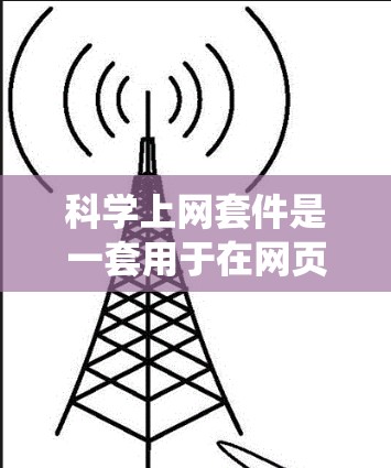 科学上网套件是一套用于在网页上进行科学计算和网络操作的工具包，广泛应用于数据科学、统计分析和工程计算等领域。以下是对科学上网套件的详细分步解释