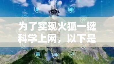 为了实现火狐一键科学上网,以下是一个清晰的步骤指南,结合了多种方法和注意事项 为了实现火狐一键科学上网,以下是一个清晰的步骤指南,结合了多种方法和注意事项