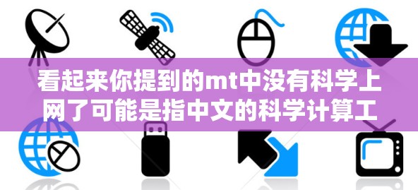 看起来你提到的mt中没有科学上网了可能是指中文的科学计算工具或平台中没有科学上网功能。如果你需要科学计算,可以尝试以下方法 看起来你提到的mt中没有科学上网了可能是指中文的科学计算工具或平台中没有科学上网功能。如果你需要科学计算,可以尝试以下方法