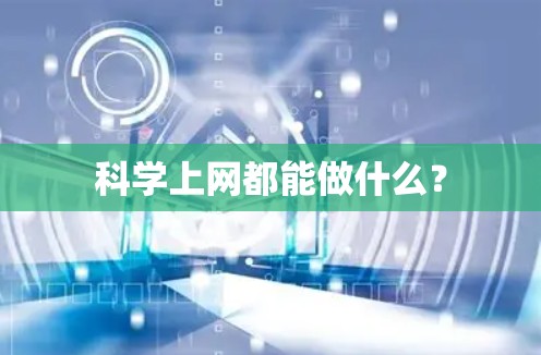 科学上网都能做什么? 科学上网都能做什么?