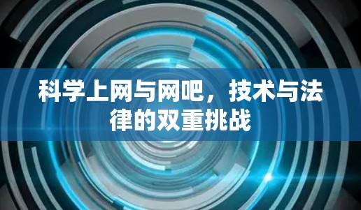 科学上网与网吧,技术与法律的双重挑战 科学上网与网吧,技术与法律的双重挑战