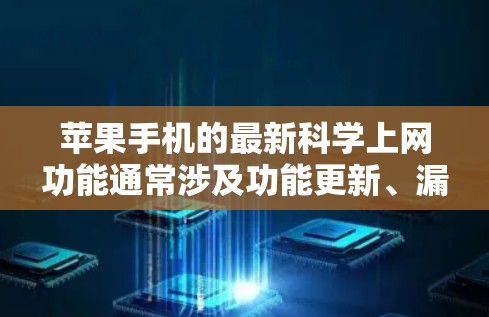苹果手机的最新科学上网功能通常涉及功能更新、漏洞修复以及用户界面的改进。以下是关于苹果手机科学上网的一些关键信息 苹果手机的最新科学上网功能通常涉及功能更新、漏洞修复以及用户界面的改进。以下是关于苹果手机科学上网的一些关键信息