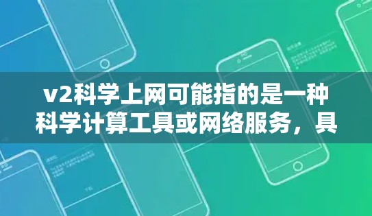 v2科学上网可能指的是一种科学计算工具或网络服务,具体含义需要根据上下文来确定。以下是一些可能的解释和步骤 v2科学上网可能指的是一种科学计算工具或网络服务,具体含义需要根据上下文来确定。以下是一些可能的解释和步骤
